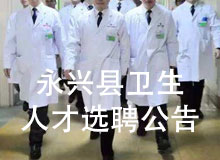 2020年永兴县卫生健康局所属医疗卫生机构人才选聘公告